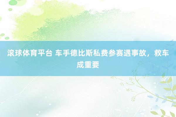 滚球体育平台 车手德比斯私费参赛遇事故，救车成重要
