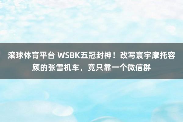 滚球体育平台 WSBK五冠封神！改写寰宇摩托容颜的张雪机车，竟只靠一个微信群