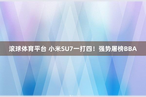 滚球体育平台 小米SU7一打四！强势屠榜BBA