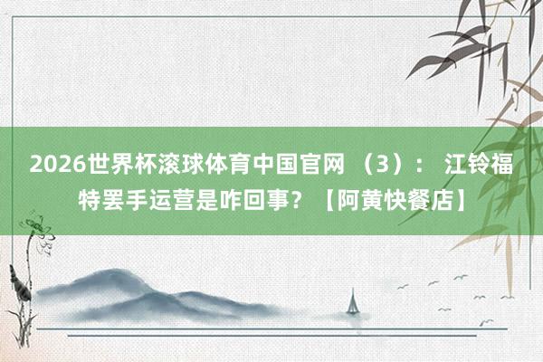 2026世界杯滚球体育中国官网 （3）： 江铃福特罢手运营是咋回事？【阿黄快餐店】