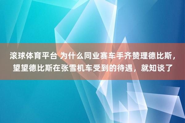 滚球体育平台 为什么同业赛车手齐赞理德比斯，望望德比斯在张雪机车受到的待遇，就知谈了