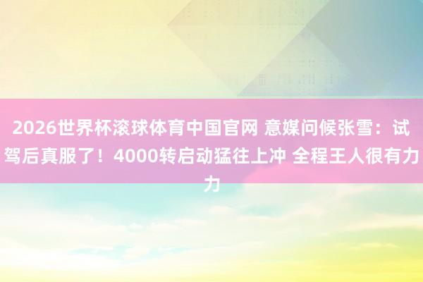 2026世界杯滚球体育中国官网 意媒问候张雪：试驾后真服了！4000转启动猛往上冲 全程王人很有力