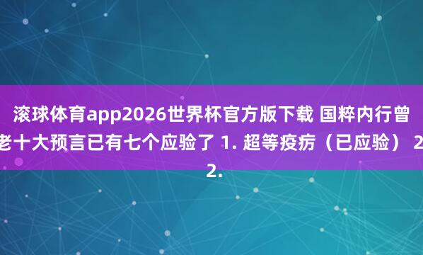 滚球体育app2026世界杯官方版下载 国粹内行曾老十大预言已有七个应验了 1. 超等疫疠（已应验） 2.
