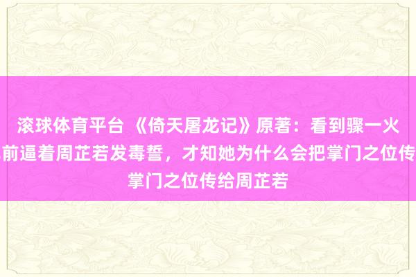 滚球体育平台 《倚天屠龙记》原著：看到骤一火师太临死前逼着周芷若发毒誓，才知她为什么会把掌门之位传给周芷若