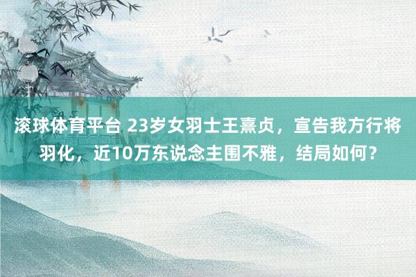 滚球体育平台 23岁女羽士王熹贞，宣告我方行将羽化，近10万东说念主围不雅，结局如何？