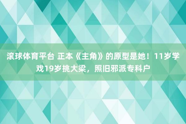 滚球体育平台 正本《主角》的原型是她！11岁学戏19岁挑大梁，照旧邪派专科户