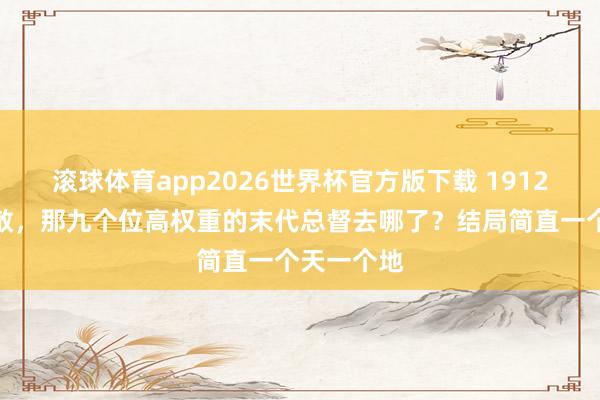 滚球体育app2026世界杯官方版下载 1912年大清解散，那九个位高权重的末代总督去哪了？结局简直一个天一个地