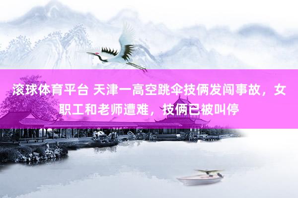 滚球体育平台 天津一高空跳伞技俩发闯事故，女职工和老师遭难，技俩已被叫停