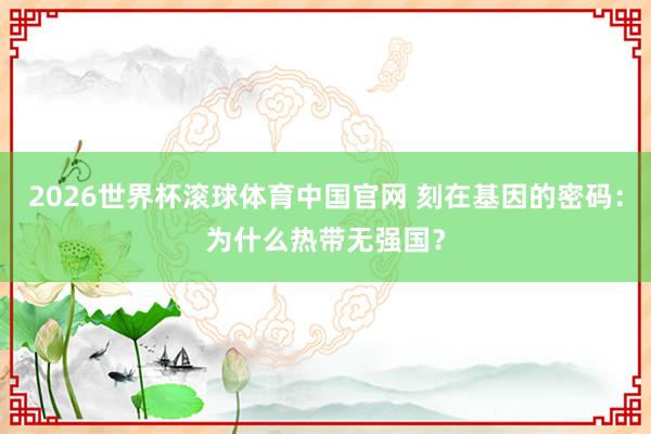 2026世界杯滚球体育中国官网 刻在基因的密码：为什么热带无强国？