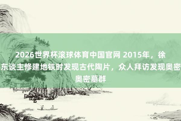 2026世界杯滚球体育中国官网 2015年，徐州工东谈主修建地铁时发现古代陶片，众人拜访发现奥密墓群