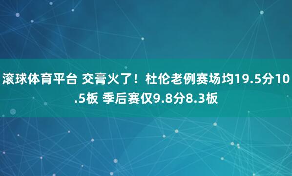 滚球体育平台 交膏火了！杜伦老例赛场均19.5分10.5板 季后赛仅9.8分8.3板