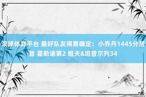 滚球体育平台 最好队友得票确定：小乔丹1445分居首 霍勒迪第2 姐夫&坦普尔列34