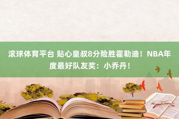 滚球体育平台 贴心皇叔8分险胜霍勒迪！NBA年度最好队友奖：小乔丹！