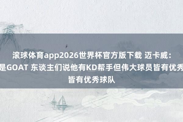 滚球体育app2026世界杯官方版下载 迈卡威：库里是GOAT 东谈主们说他有KD帮手但伟大球员皆有优秀球队