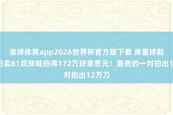 滚球体育app2026世界杯官方版下载 库里球鞋慈善拍卖81双球鞋拍得172万好意思元！最贵的一对拍出12万刀