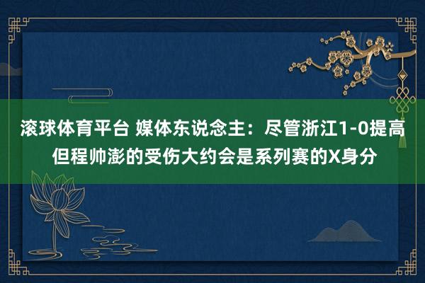 滚球体育平台 媒体东说念主：尽管浙江1-0提高 但程帅澎的受伤大约会是系列赛的X身分