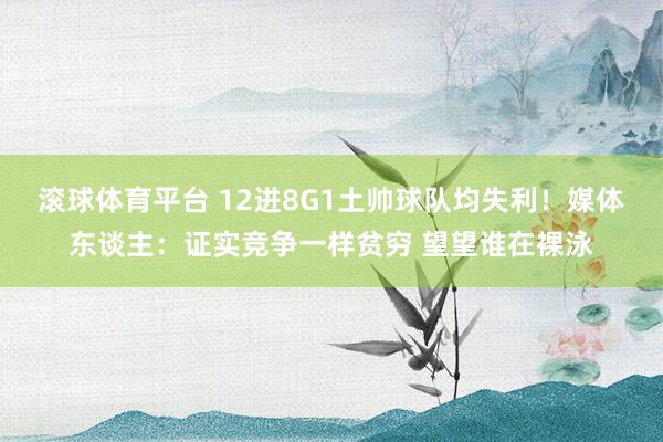滚球体育平台 12进8G1土帅球队均失利！媒体东谈主：证实竞争一样贫穷 望望谁在裸泳