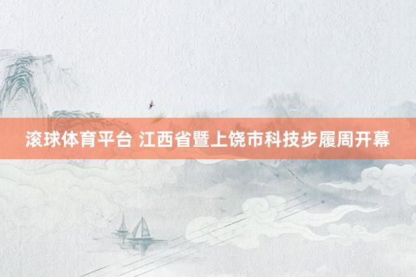 滚球体育平台 江西省暨上饶市科技步履周开幕