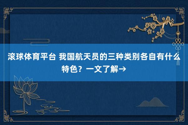 滚球体育平台 我国航天员的三种类别各自有什么特色？一文了解→