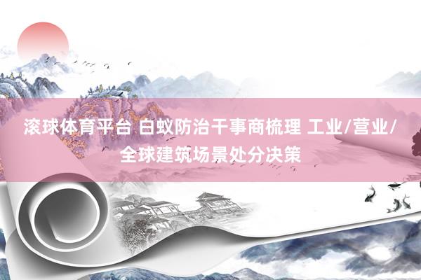 滚球体育平台 白蚁防治干事商梳理 工业/营业/全球建筑场景处分决策