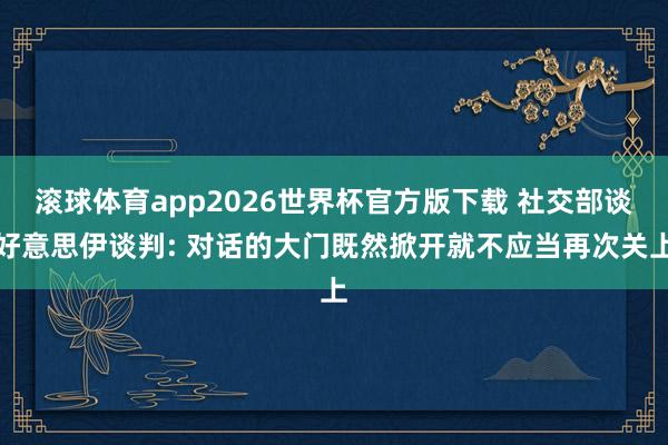 滚球体育app2026世界杯官方版下载 社交部谈好意思伊谈判: 对话的大门既然掀开就不应当再次关上