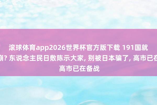 滚球体育app2026世界杯官方版下载 191国就地谈崩? 东说念主民日敷陈示大家， 别被日本骗了， 高市已在备战