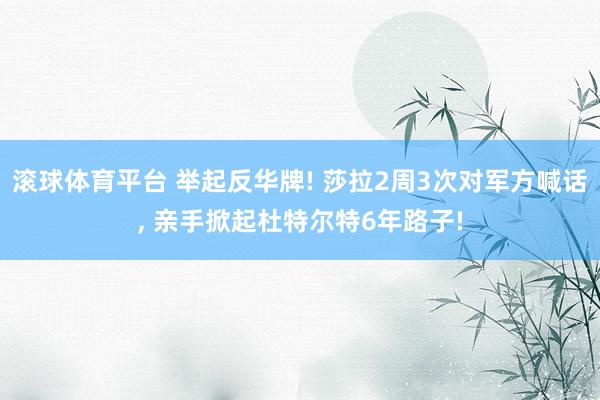 滚球体育平台 举起反华牌! 莎拉2周3次对军方喊话， 亲手掀起杜特尔特6年路子!