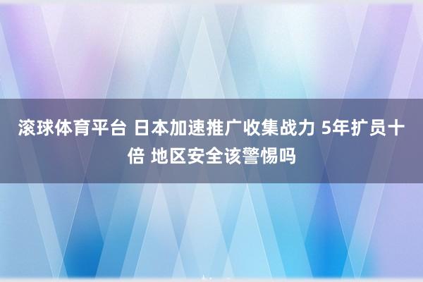 滚球体育平台 日本加速推广收集战力 5年扩员十倍 地区安全该警惕吗