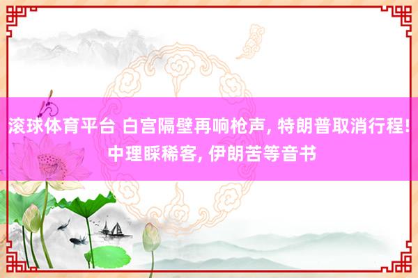 滚球体育平台 白宫隔壁再响枪声， 特朗普取消行程! 中理睬稀客， 伊朗苦等音书