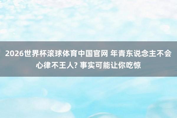 2026世界杯滚球体育中国官网 年青东说念主不会心律不王人? 事实可能让你吃惊