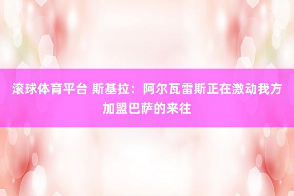 滚球体育平台 斯基拉：阿尔瓦雷斯正在激动我方加盟巴萨的来往