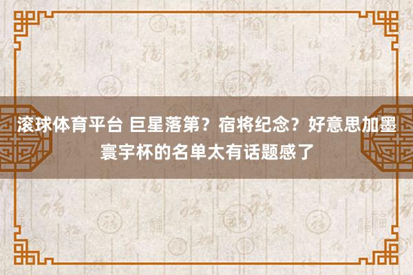 滚球体育平台 巨星落第？宿将纪念？好意思加墨寰宇杯的名单太有话题感了