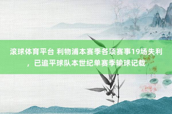 滚球体育平台 利物浦本赛季各项赛事19场失利，已追平球队本世纪单赛季输球记载
