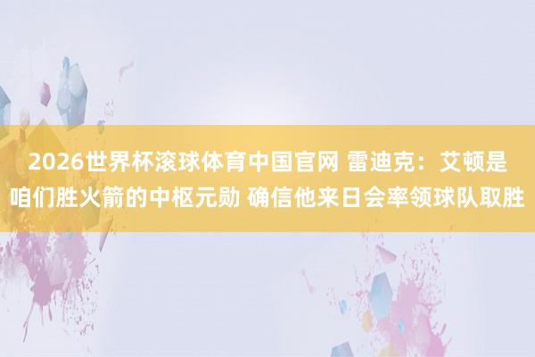 2026世界杯滚球体育中国官网 雷迪克：艾顿是咱们胜火箭的中