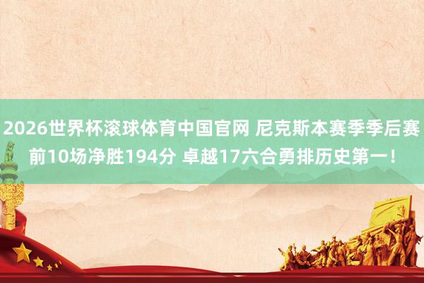 2026世界杯滚球体育中国官网 尼克斯本赛季季后赛前10场净胜194分 卓越17六合勇排历史第一！
