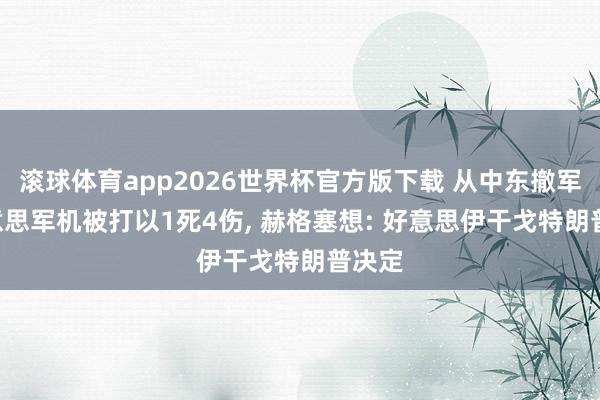 滚球体育app2026世界杯官方版下载 从中东撤军? 好意思军机被打以1死4伤， 赫格塞想: 好意思伊干戈特朗普决定