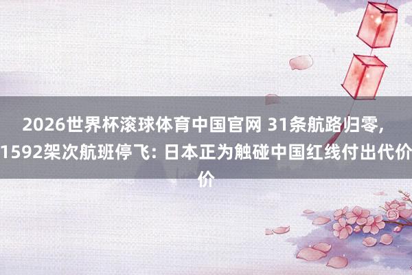 2026世界杯滚球体育中国官网 31条航路归零， 1592架次航班停飞: 日本正为触碰中国红线付出代价