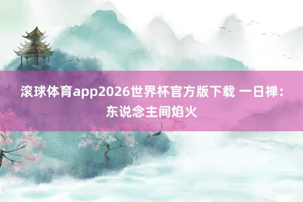 滚球体育app2026世界杯官方版下载 一日禅：东说念主间焰火