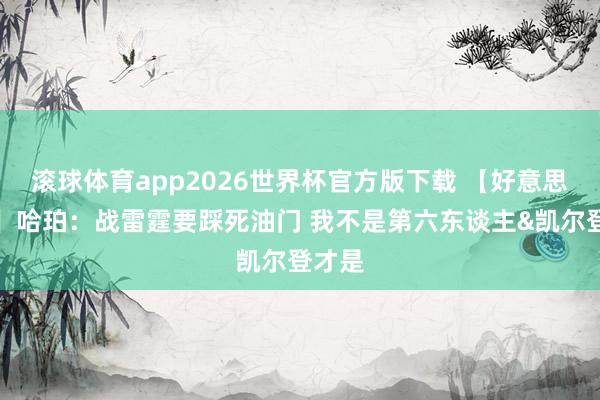 滚球体育app2026世界杯官方版下载 【好意思满版】哈珀：战雷霆要踩死油门 我不是第六东谈主&凯尔登才是