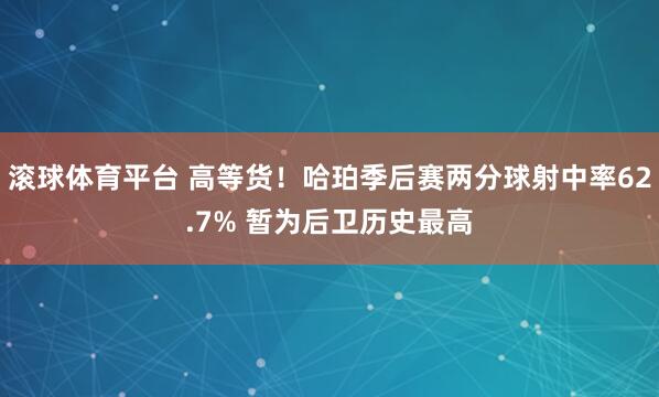 滚球体育平台 高等货！哈珀季后赛两分球射中率62.7% 暂为后卫历史最高