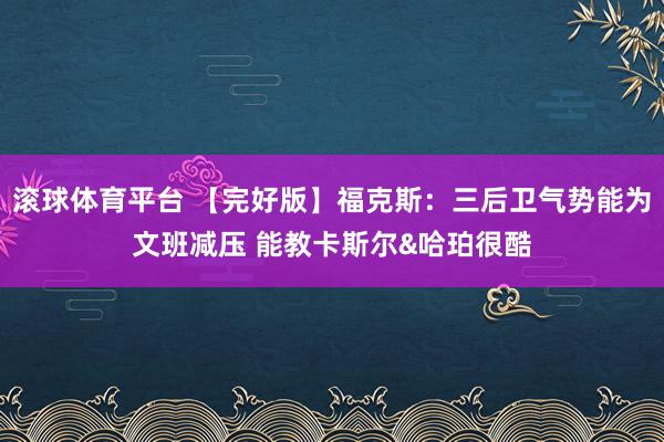 滚球体育平台 【完好版】福克斯：三后卫气势能为文班减压 能教卡斯尔&哈珀很酷