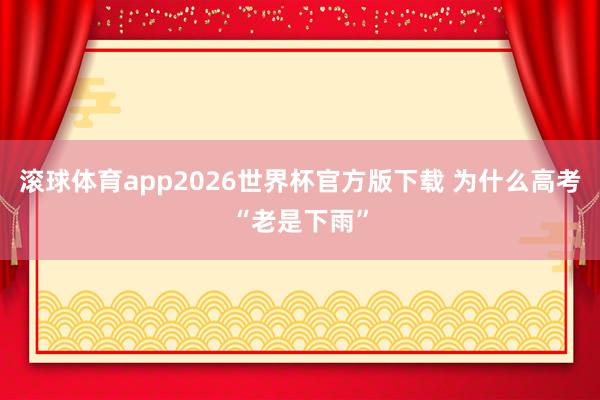 滚球体育app2026世界杯官方版下载 为什么高考“老是下雨”