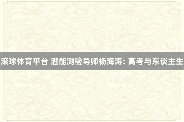 滚球体育平台 潜能测验导师杨海涛: 高考与东谈主生