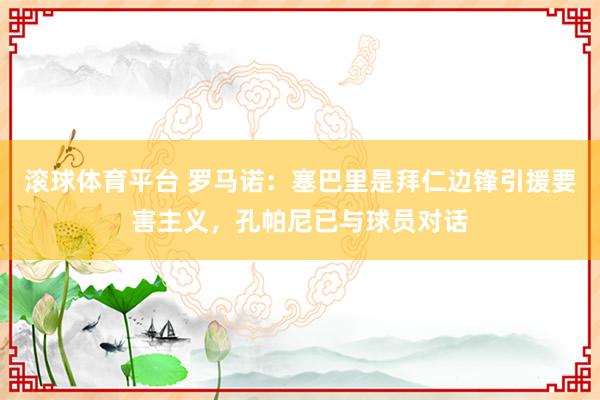 滚球体育平台 罗马诺：塞巴里是拜仁边锋引援要害主义，孔帕尼已与球员对话