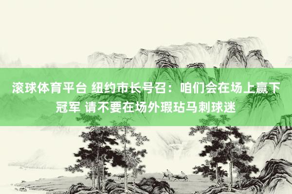 滚球体育平台 纽约市长号召：咱们会在场上赢下冠军 请不要在场外瑕玷马刺球迷
