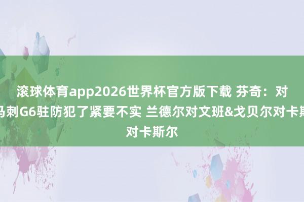 滚球体育app2026世界杯官方版下载 芬奇：对阵马刺G6驻防犯了紧要不实 兰德尔对文班&戈贝尔对卡斯尔