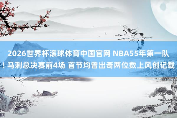 2026世界杯滚球体育中国官网 NBA55年第一队! 马刺总决赛前4场 首节均曾出奇两位数上风创记载