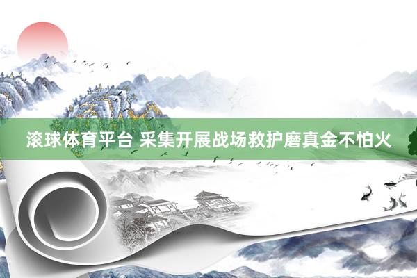 滚球体育平台 采集开展战场救护磨真金不怕火
