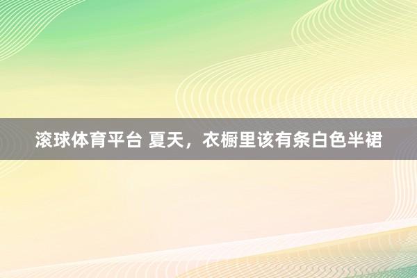 滚球体育平台 夏天,衣橱里该有条白色半裙