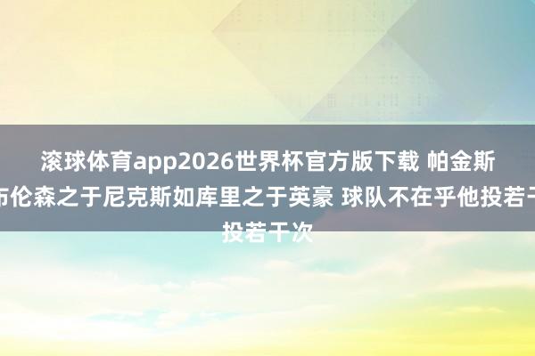 滚球体育app2026世界杯官方版下载 帕金斯：布伦森之于尼克斯如库里之于英豪 球队不在乎他投若干次